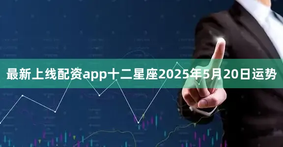 最新上线配资app十二星座2025年5月20日运势