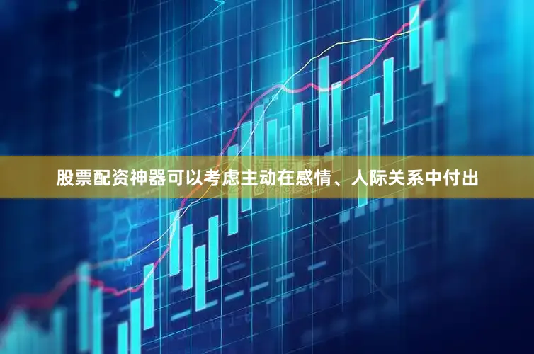 股票配资神器可以考虑主动在感情、人际关系中付出