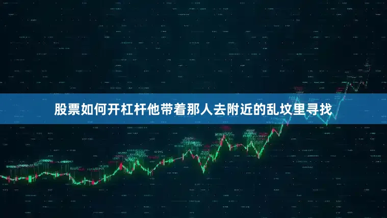 股票如何开杠杆他带着那人去附近的乱坟里寻找