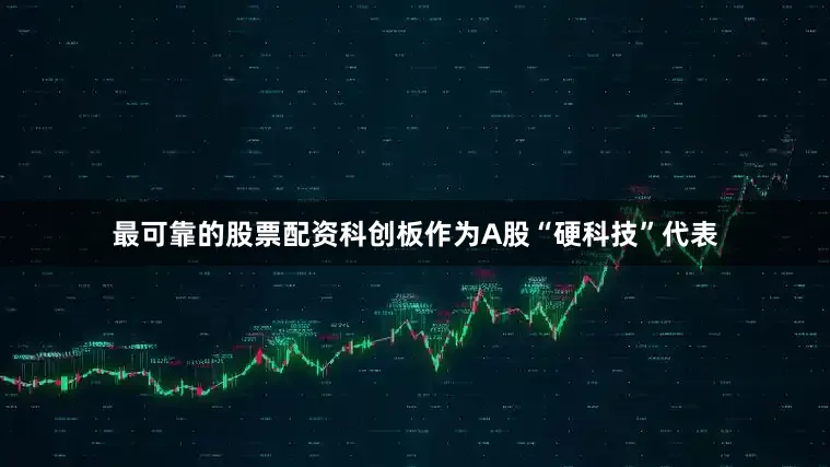 最可靠的股票配资科创板作为A股“硬科技”代表