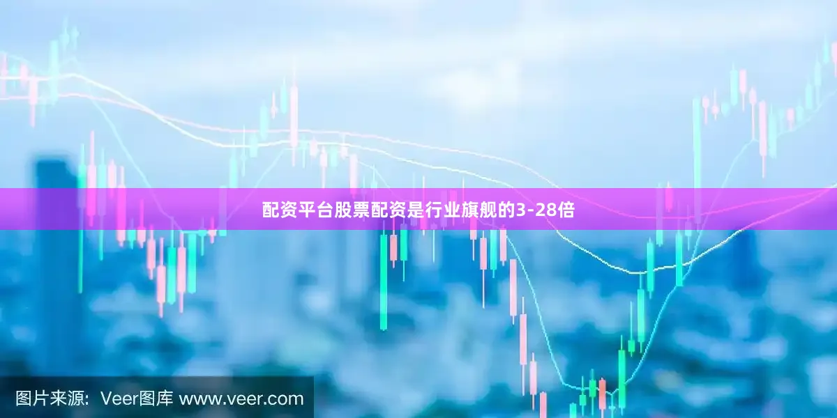 配资平台股票配资是行业旗舰的3-28倍