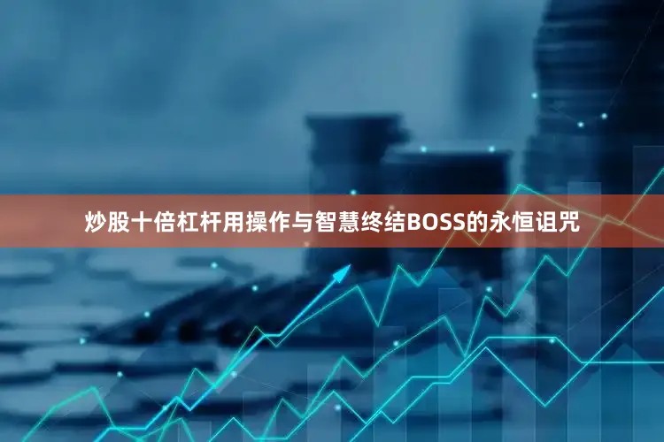 炒股十倍杠杆用操作与智慧终结BOSS的永恒诅咒