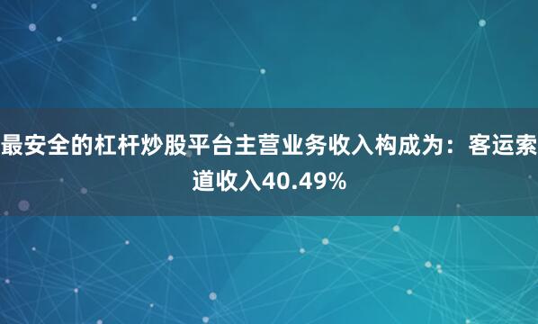 最安全的杠杆炒股平台主营业务收入构成为：客运索道收入40.49%
