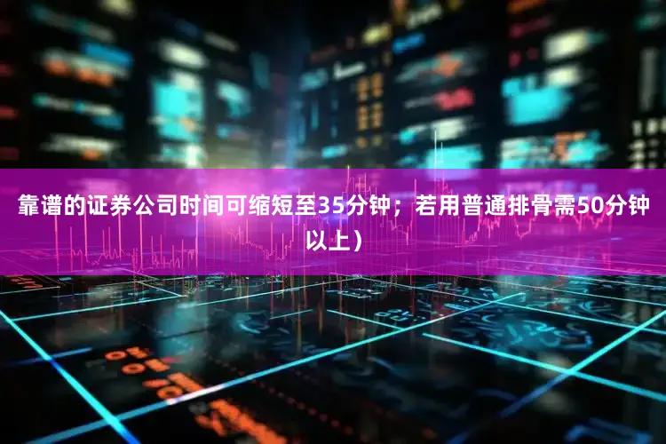 靠谱的证券公司时间可缩短至35分钟；若用普通排骨需50分钟以上）