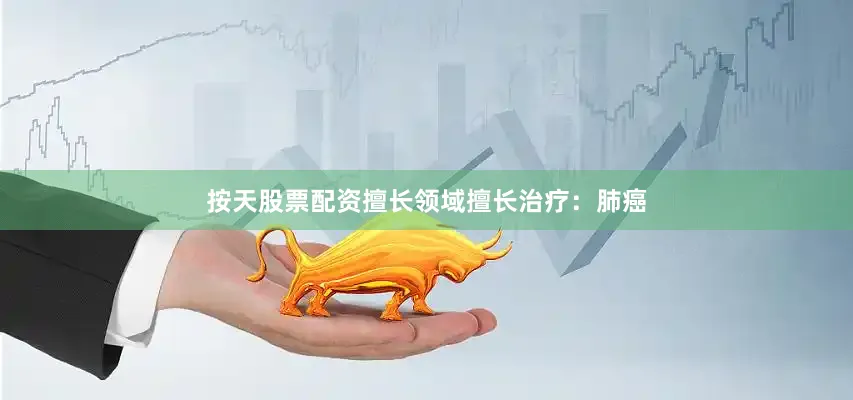 按天股票配资擅长领域擅长治疗：肺癌