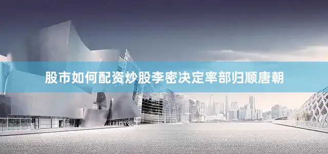 股市如何配资炒股李密决定率部归顺唐朝