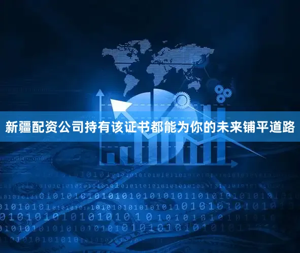 新疆配资公司持有该证书都能为你的未来铺平道路