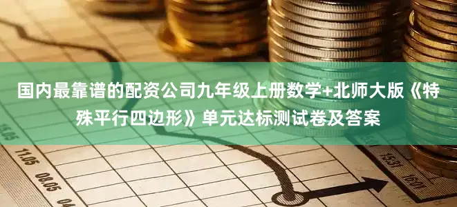 国内最靠谱的配资公司九年级上册数学+北师大版《特殊平行四边形》单元达标测试卷及答案