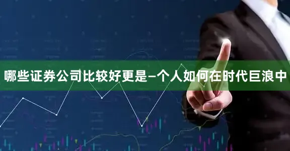 哪些证券公司比较好更是—个人如何在时代巨浪中