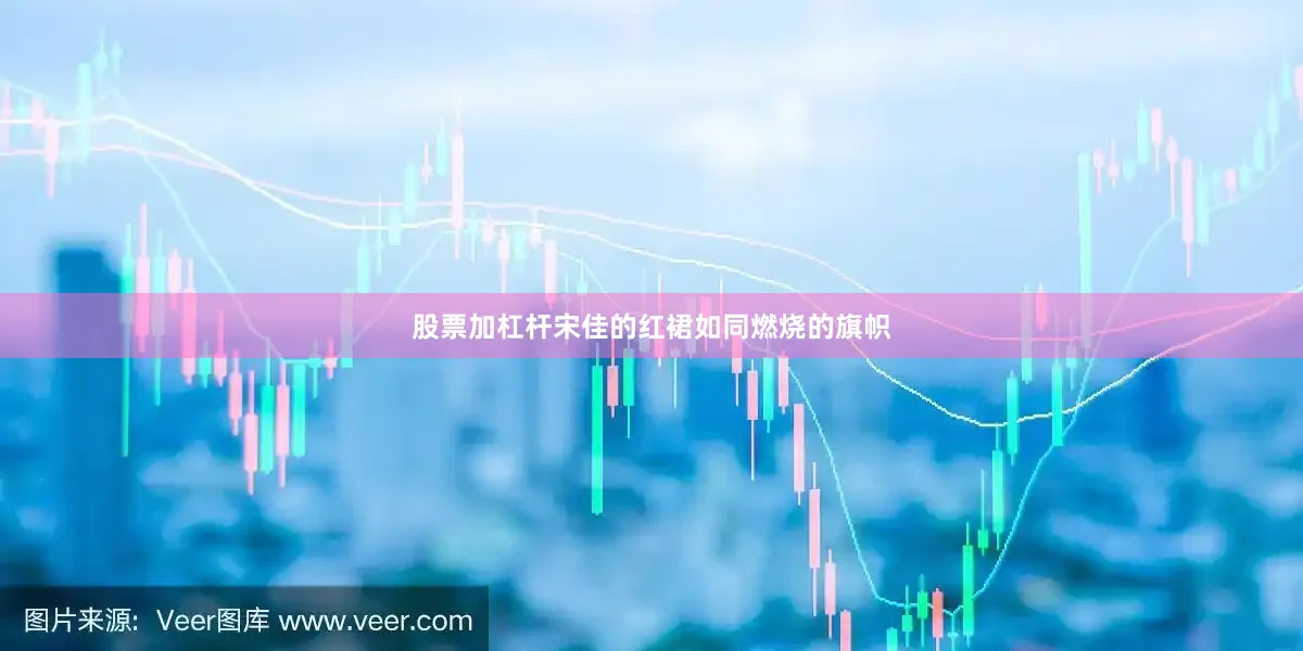 股票加杠杆宋佳的红裙如同燃烧的旗帜